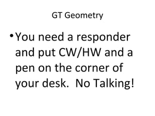 GT Geometry

• You need a responder
  and put CW/HW and a
  pen on the corner of
  your desk. No Talking!
 