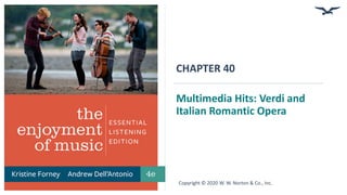 CHAPTER 40
Multimedia Hits: Verdi and
Italian Romantic Opera
Copyright © 2020 W. W. Norton & Co., Inc.
 