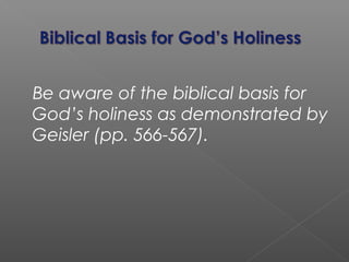 Be aware of the biblical basis for
God’s holiness as demonstrated by
Geisler (pp. 566-567).