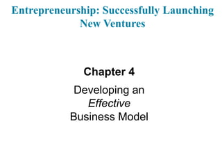 1
Entrepreneurship: Successfully Launching
New Ventures
Chapter 4
Developing an
Effective
Business Model
 