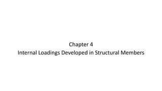 Chapter 4
Internal Loadings Developed in Structural Members
 