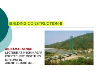 BUILDING CONSTRUCTION-II
AR.KAMAL SINGH
LECTURE AT MECHINAGAR
POLYTECHNIC INSTITUES
DIPLOMA IN
ARCHITECTURE II/II
 