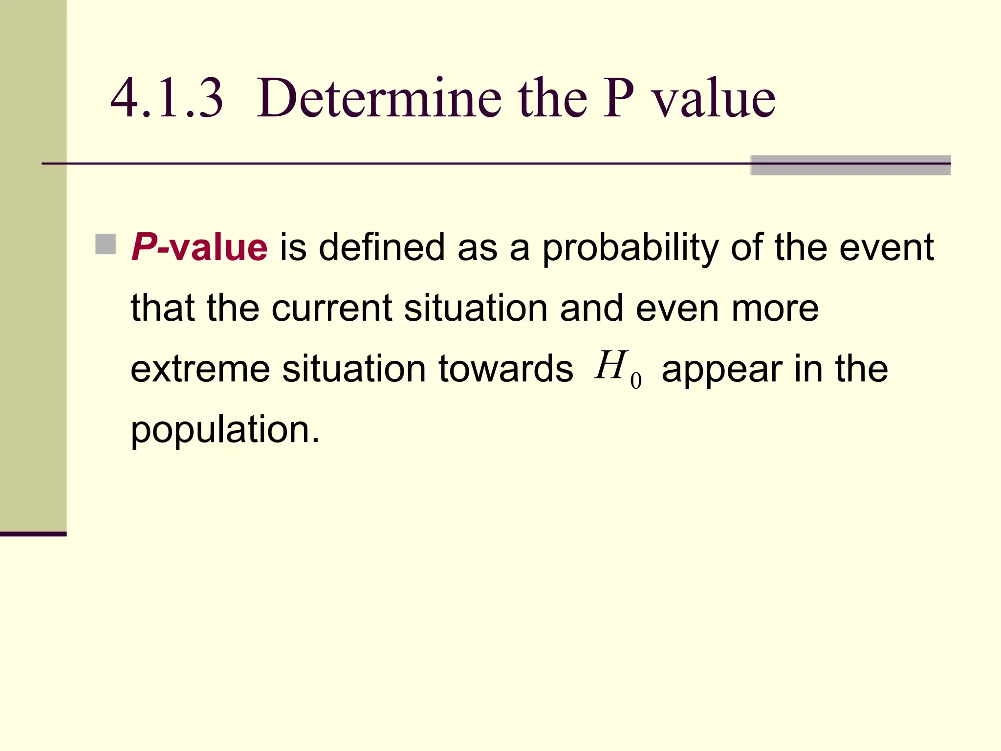 4.1.3  Determine the P value P- value  is defined as a probability of the event that the current situation and even more extreme situation towards  appear in the population.  