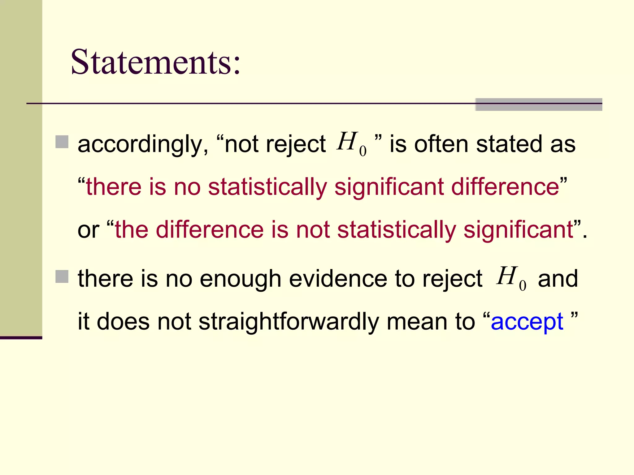 Statements: accordingly, “not reject  ” is often stated as “ there is no statistically significant difference ” or “ the difference is not statistically significant ”. there is no enough evidence to reject  and it does not straightforwardly mean to “ accept  ”  