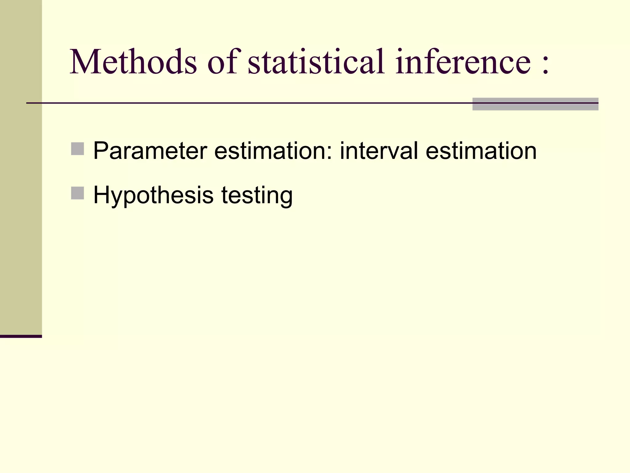 Methods of statistical inference : Parameter estimation: interval estimation Hypothesis testing  