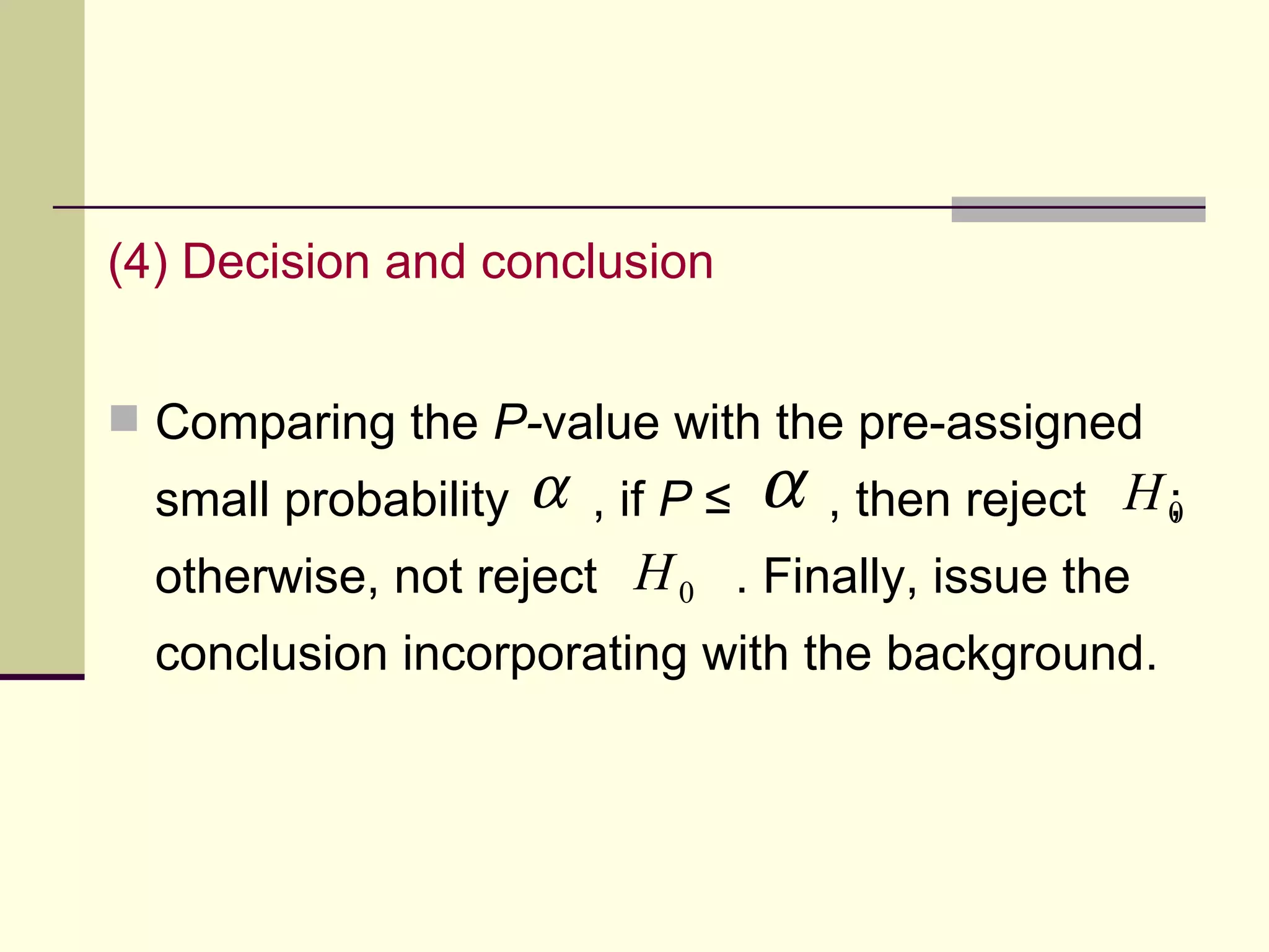 (4) Decision and conclusion   Comparing the  P- value with the pre-assigned small probability  , if  P  ≤  , then reject  ; otherwise, not reject  . Finally, issue the conclusion incorporating with the background. 