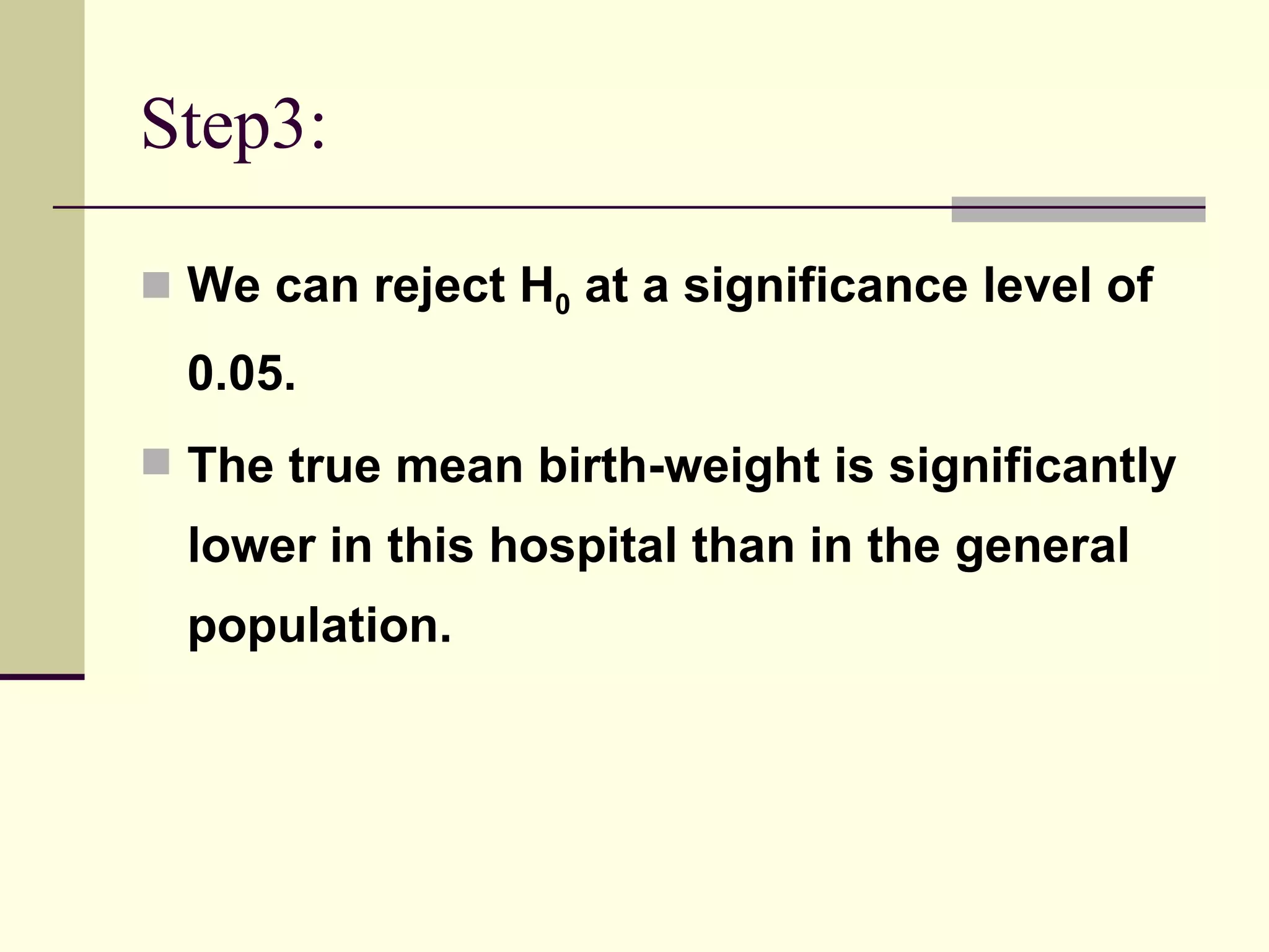 Step3: We can reject H 0  at a significance level of 0.05. The true mean birth-weight is significantly lower in this hospital than in the general population. 