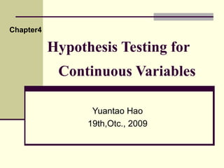 Hypothesis Testing for    Continuous Variables Yuantao Hao 19th,Otc., 2009 Chapter4 