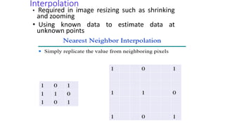 Interpolation
• Required in image resizing such as shrinking
and zooming
• Using known data to estimate data at
unknown points
 