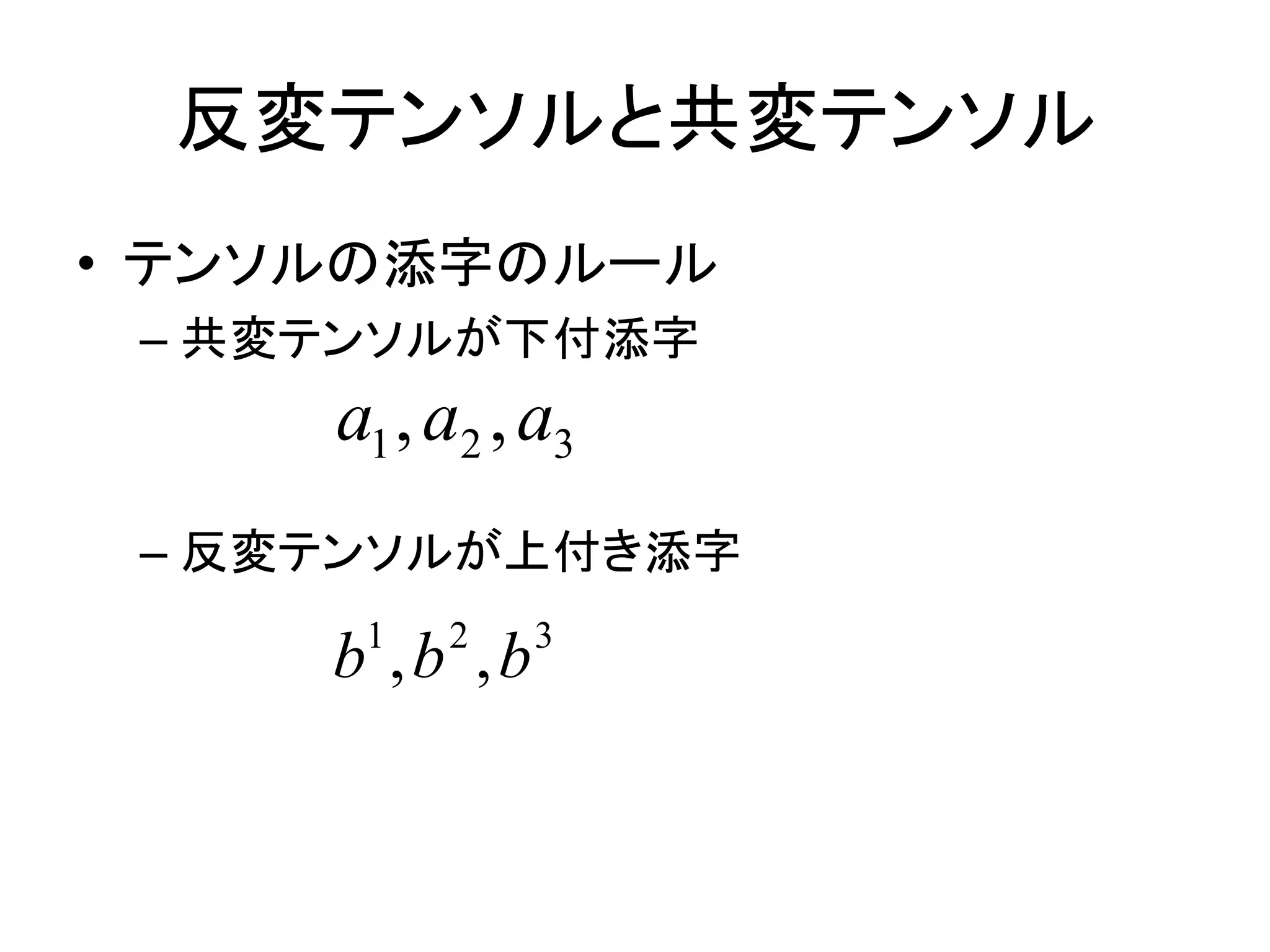反変テンソルと共変テンソル
• テンソルの添字のルール
 – 共変テンソルが下付添字
     a1 , a2 , a3
 – 反変テンソルが上付き添字
      1   2    3
     b ,b ,b
 