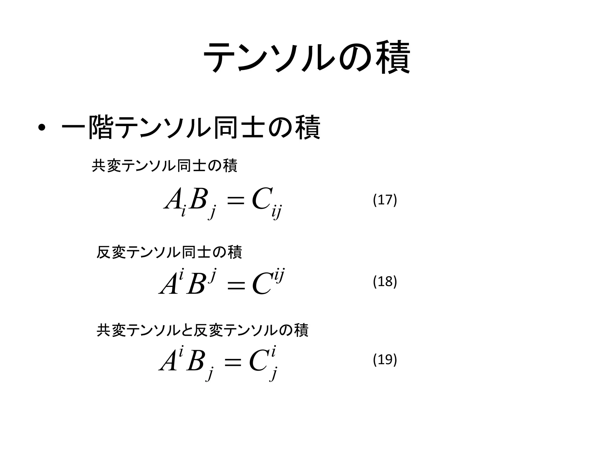 テンソルの積
• 一階テンソル同士の積
  共変テンソル同士の積

       Ai B j  Cij    (17)


  反変テンソル同士の積

      A B C
        i   j     ij   (18)


  共変テンソルと反変テンソルの積

      A Bj  C
        i        i
                 j
                       (19)
 