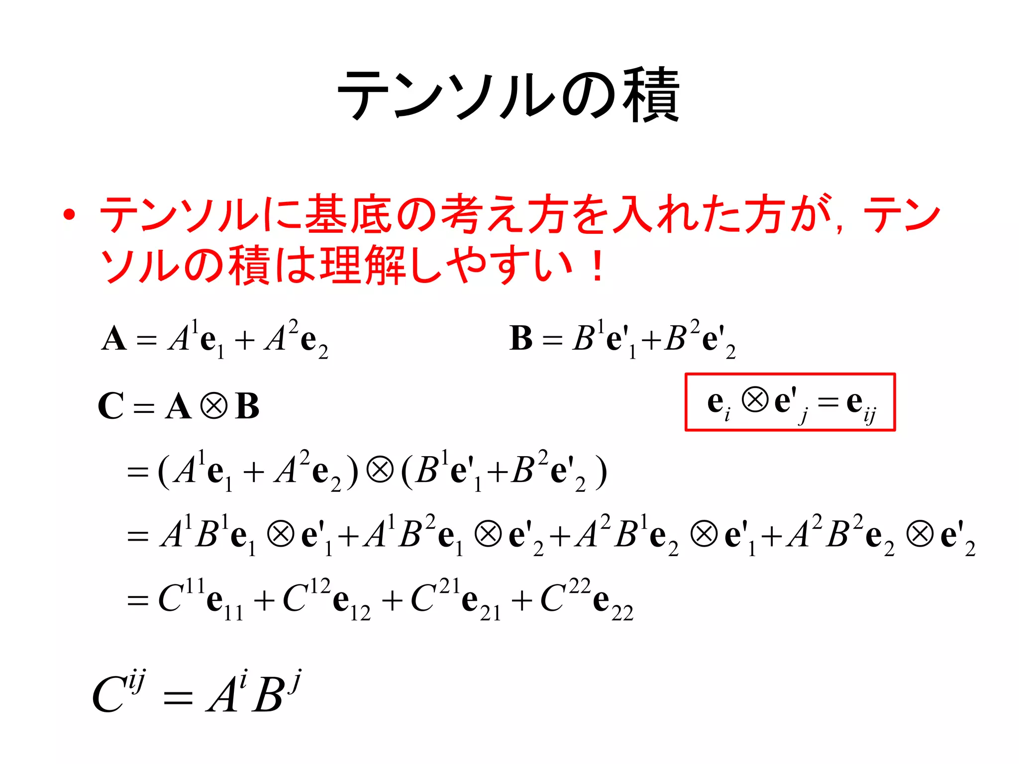 テンソルの積
• テンソルに基底の考え方を入れた方が，テン
  ソルの積は理解しやすい！
A  A1e1  A2e 2               B  B1e'1  B 2e'2
C  AB                                       ei  e' j  eij
  ( A1e1  A2e 2 )  ( B1e'1  B 2e'2 )
  A1 B1e1  e'1  A1 B 2e1  e'2  A2 B1e 2  e'1  A2 B 2e 2  e'2
  C 11e11  C 12e12  C 21e 21  C 22e 22

C AB
 ij       i   j
 