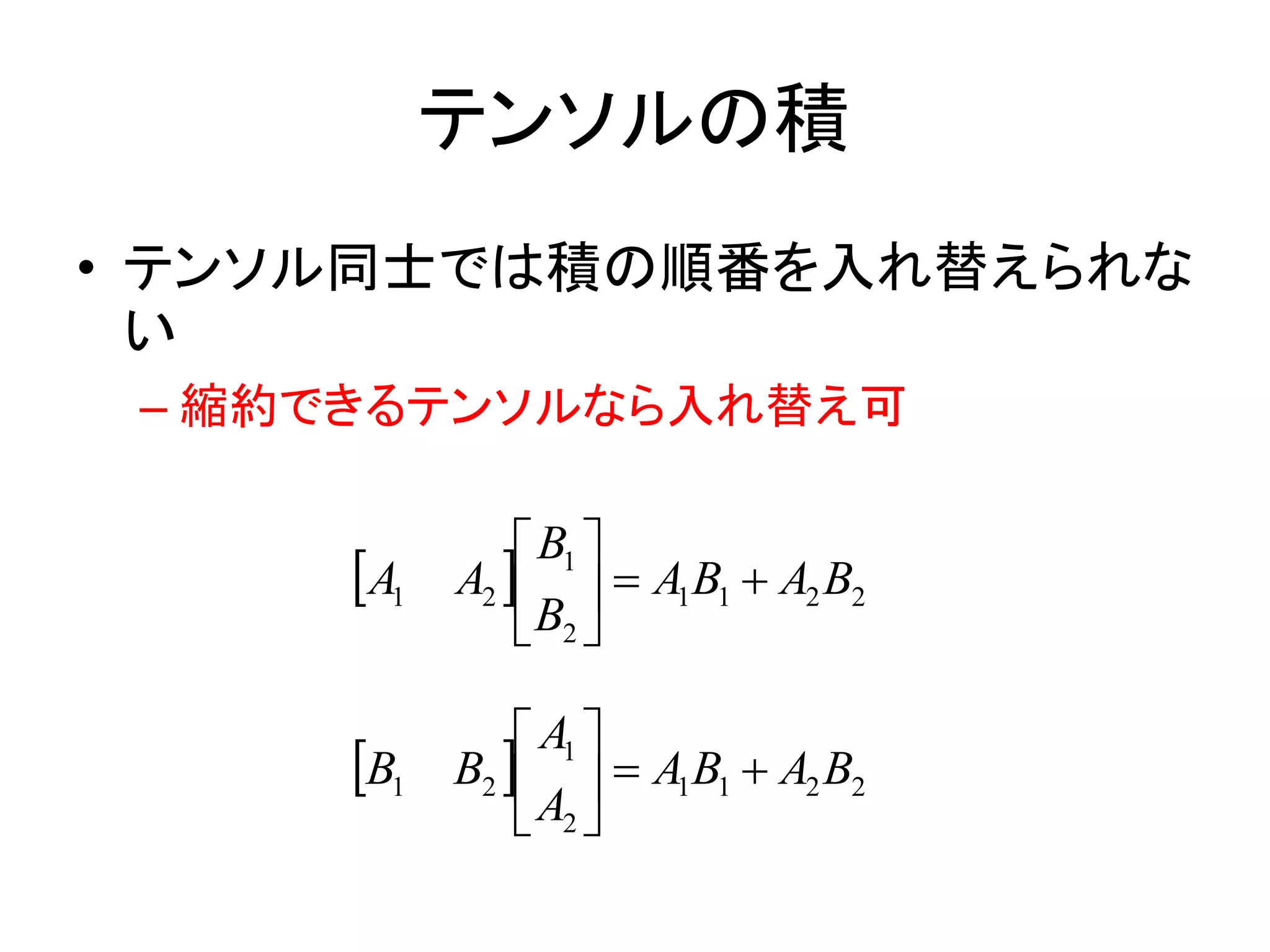テンソルの積
• テンソル同士では積の順番を入れ替えられな
  い
 – 縮約できるテンソルなら入れ替え可

                B1 
     A1   A2    A1B1  A2 B2
                B2 

                A1 
     B1   B2    A1B1  A2 B2
                A2 
 