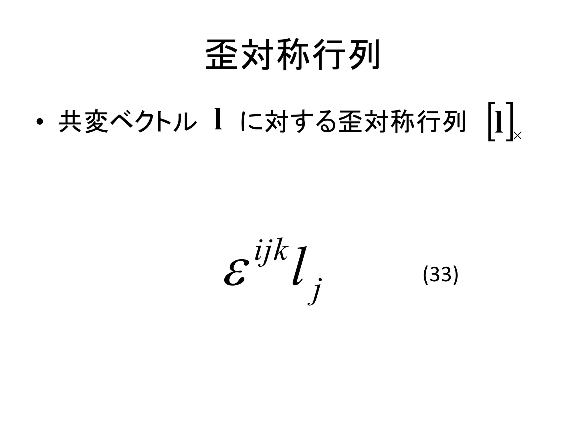 歪対称行列
• 共変ベクトル   l に対する歪対称行列 l 



            lj
             ijk
                      (33)
 