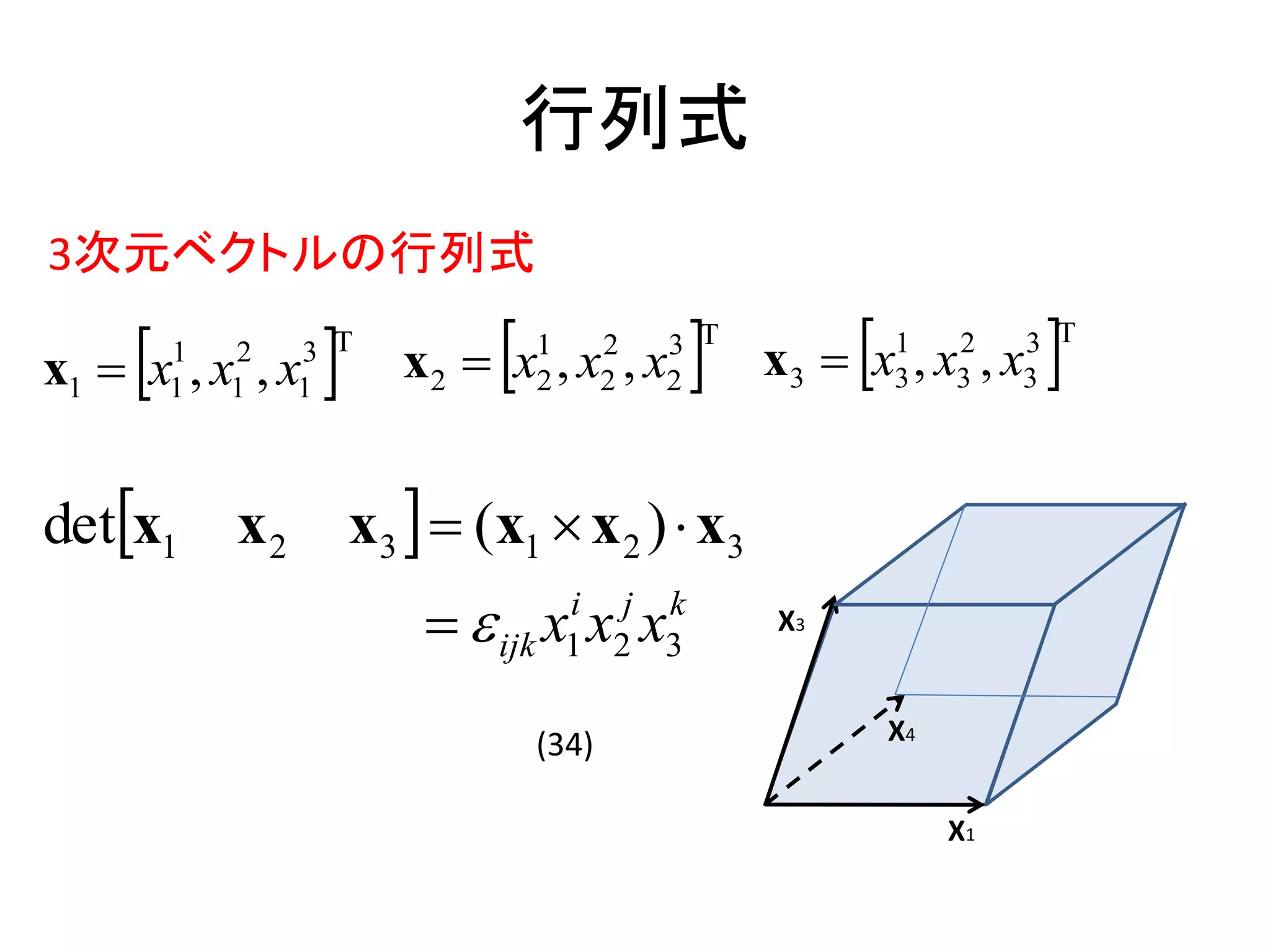 行列式
3次元ベクトルの行列式

    
x1  x , x , x
        1
        1
            2
            1   1
                3 T
                              
                        x2  x , x , x
                                  1
                                  2
                                         2
                                         2   2
                                             3 T
                                                        
                                                   x3  x , x , x
                                                            1
                                                            3
                                                                 2
                                                                 3    3
                                                                      3 T




detx1 x 2           x3   (x1  x 2 )  x3
                           ijk x1i x2j x3
                                          k        X3


                                  (34)                      X4


                                                                 X1
 