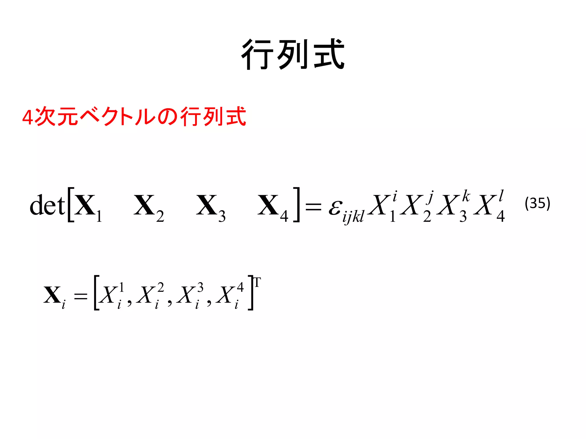 行列式
4次元ベクトルの行列式


detX1       X2    X3        X 4    ijkl X X X X
                                         i
                                         1   2
                                              j   k
                                                  3
                                                      l
                                                      4
                                                          (35)




     
 Xi  X , X , X , X
         1
         i    i
               2
                   i
                    3
                        i
                         4 T
 