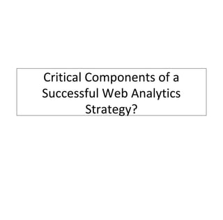 Critical Components of a
Successful Web Analytics
         Strategy?
 