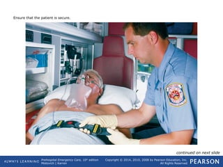 Prehospital Emergency Care, 10th
edition
Mistovich | Karren
Copyright © 2014, 2010, 2008 by Pearson Education, Inc.
All Rights Reserved
Ensure that the patient is secure.
continued on next slide
 