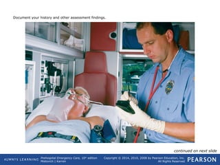 Prehospital Emergency Care, 10th
edition
Mistovich | Karren
Copyright © 2014, 2010, 2008 by Pearson Education, Inc.
All Rights Reserved
Document your history and other assessment findings.
continued on next slide
 