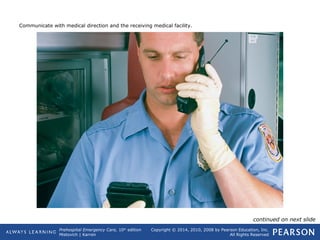 Prehospital Emergency Care, 10th
edition
Mistovich | Karren
Copyright © 2014, 2010, 2008 by Pearson Education, Inc.
All Rights Reserved
Communicate with medical direction and the receiving medical facility.
continued on next slide
 