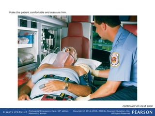Prehospital Emergency Care, 10th
edition
Mistovich | Karren
Copyright © 2014, 2010, 2008 by Pearson Education, Inc.
All Rights Reserved
Make the patient comfortable and reassure him.
continued on next slide
 