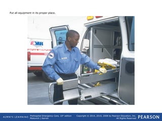 Prehospital Emergency Care, 10th
edition
Mistovich | Karren
Copyright © 2014, 2010, 2008 by Pearson Education, Inc.
All Rights Reserved
Put all equipment in its proper place.
 