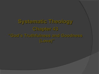Systematic TheologySystematic Theology
Chapter 43Chapter 43
““God’s Truthfulness and GoodnessGod’s Truthfulness and Goodness
(Love)”(Love)”
 