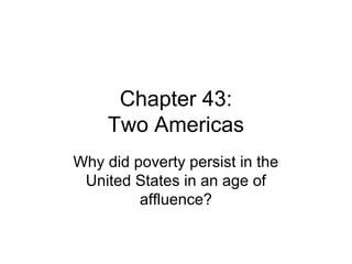 Chapter 43:
Two Americas
Why did poverty persist in the
United States in an age of
affluence?
 