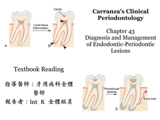 Carranza's Clinical
Periodontology
Chapter 43
Diagnosis and Management
of Endodontic-Periodontic
Lesions
Textbook Reading
指導醫師：牙周病科全體
醫師
報告者：Int K 全體組員
 
