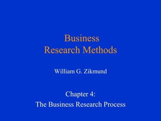 Business
Research Methods
William G. Zikmund
Chapter 4:
The Business Research Process
 