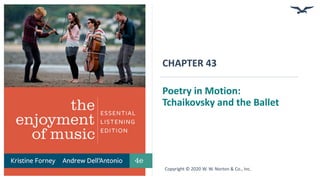 CHAPTER 43
Poetry in Motion:
Tchaikovsky and the Ballet
Copyright © 2020 W. W. Norton & Co., Inc.
 