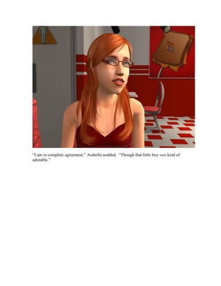 “I am in complete agreement,” Arabella nodded. “Though that little boy was kind of
adorable.”
 