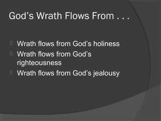 God’s Wrath Flows From . . .
 Wrath flows from God’s holiness
 Wrath flows from God’s
righteousness
 Wrath flows from God’s jealousy
 