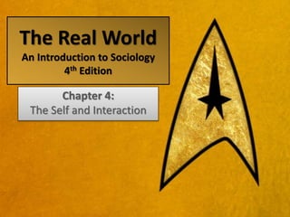 The Real World
An Introduction to Sociology
4th Edition
Chapter 4:
The Self and Interaction
 
