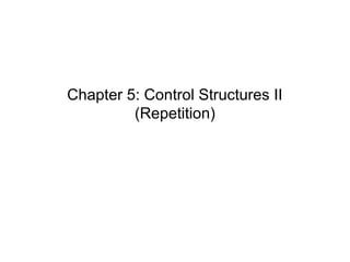 Chapter 5: Control Structures II
         (Repetition)
 