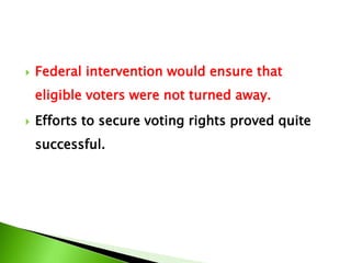  Federal intervention would ensure that
eligible voters were not turned away.
 Efforts to secure voting rights proved quite
successful.
 