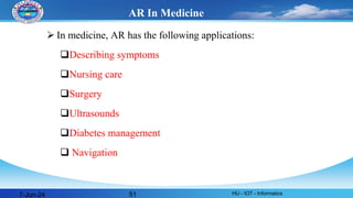  In medicine, AR has the following applications:
Describing symptoms
Nursing care
Surgery
Ultrasounds
Diabetes management
 Navigation
7-Jun-24 HU - IOT - Informatics
51
AR In Medicine
 