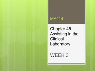 MA114
Chapter 45
Assisting in the
Clinical
Laboratory
WEEK 3
 