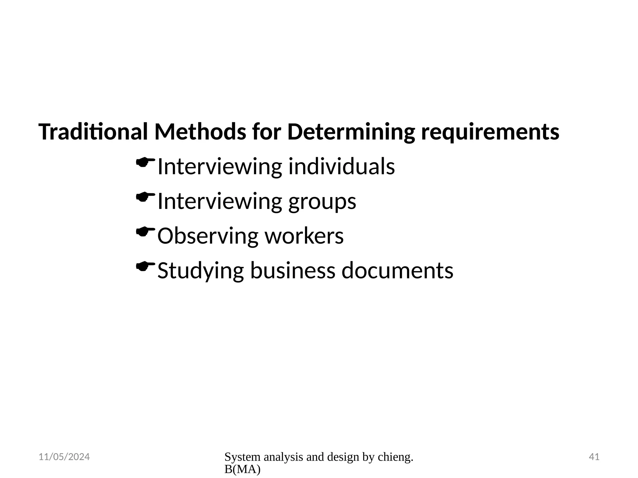 11/05/2024 System analysis and design by chieng.
B(MA)
41
Traditional Methods for Determining requirements
Interviewing individuals
Interviewing groups
Observing workers
Studying business documents
 
