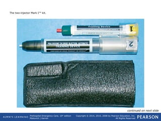 Prehospital Emergency Care, 10th
edition
Mistovich | Karren
Copyright © 2014, 2010, 2008 by Pearson Education, Inc.
All Rights Reserved
The two-injector Mark I™ kit.
continued on next slide
 