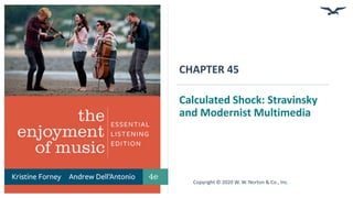 CHAPTER 45
Calculated Shock: Stravinsky
and Modernist Multimedia
Copyright © 2020 W. W. Norton & Co., Inc.
 