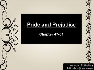 Pride and Prejudice
Chapter 47-61
Instructor: Bibi Halima
Bibi.halima@uow.edu.pk
 