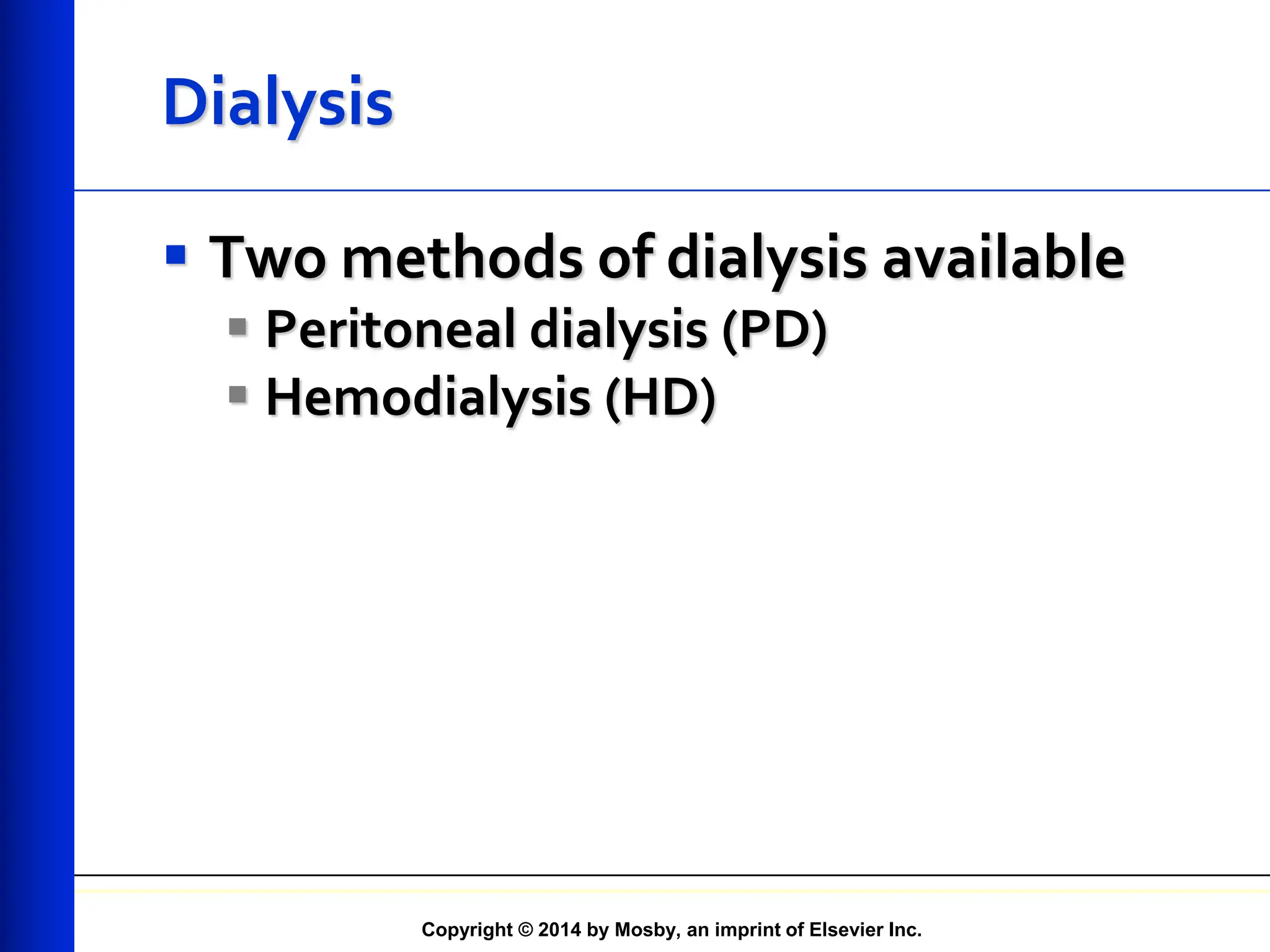 Copyright © 2014 by Mosby, an imprint of Elsevier Inc.
Dialysis
 Two methods of dialysis available
 Peritoneal dialysis (PD)
 Hemodialysis (HD)
 