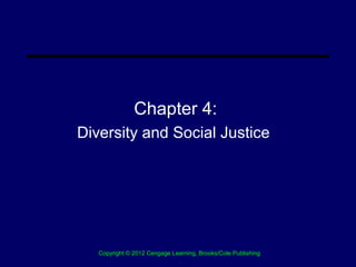 Chapter 4:
Diversity and Social Justice




   Copyright © 2012 Cengage Learning, Brooks/Cole Publishing
                              .
 