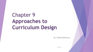 Chapter 9
Approaches to
Curriculum Design
By: Shidak Rahbarian
5/30/2017 1
 