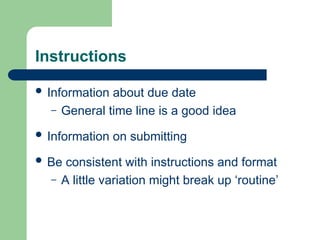 Instructions
 Information about due date
– General time line is a good idea
 Information on submitting
 Be consistent with instructions and format
– A little variation might break up ‘routine’
 