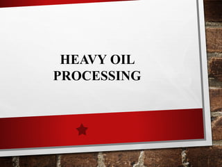 HEAVY OIL
PROCESSING
 