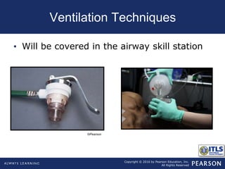 Copyright © 2016 by Pearson Education, Inc.
All Rights Reserved
Ventilation Techniques
• Will be covered in the airway skill station
©Pearson
 