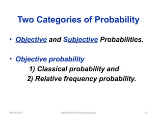 04/04/2025 Yibekal.M(MPH) in Epidemiology 13
Two Categories of Probability
• Objective and Subjective Probabilities.
• Objective probability
1) Classical probability and
2) Relative frequency probability.
 