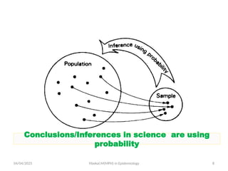 04/04/2025 Yibekal.M(MPH) in Epidemiology 8
Conclusions/Inferences in science are using
probability
 